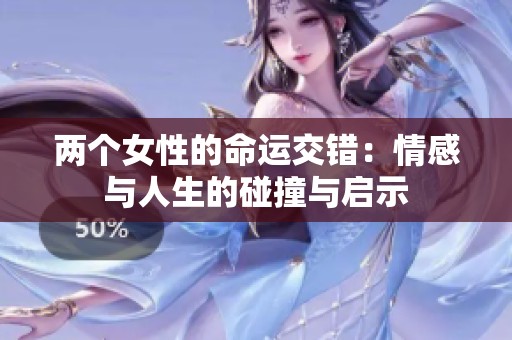 两个女性的命运交错：情感与人生的碰撞与启示