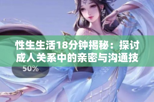 性生生活18分钟揭秘：探讨成人关系中的亲密与沟通技巧
