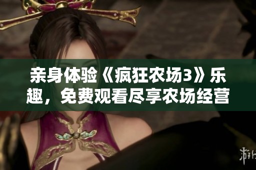 亲身体验《疯狂农场3》乐趣，免费观看尽享农场经营乐园