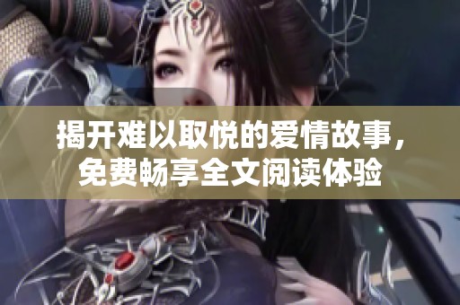 揭开难以取悦的爱情故事，免费畅享全文阅读体验