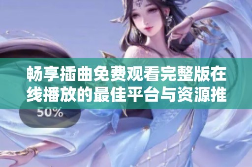 畅享插曲免费观看完整版在线播放的最佳平台与资源推荐