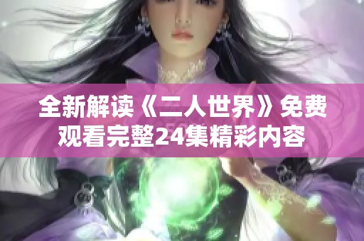 全新解读《二人世界》免费观看完整24集精彩内容