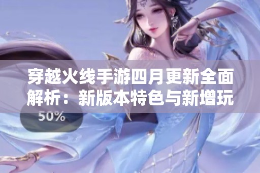 穿越火线手游四月更新全面解析：新版本特色与新增玩法详细介绍