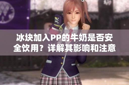 冰块加入PP的牛奶是否安全饮用？详解其影响和注意事项