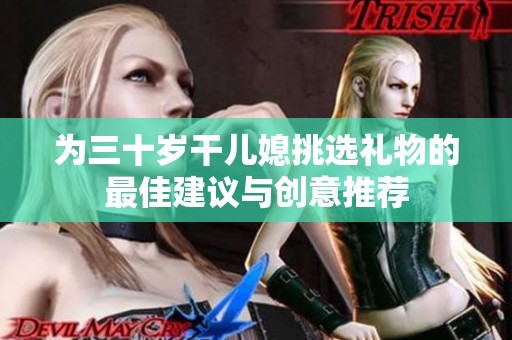 为三十岁干儿媳挑选礼物的最佳建议与创意推荐