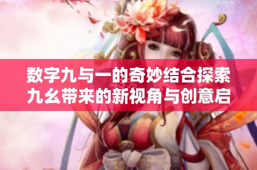数字九与一的奇妙结合探索九幺带来的新视角与创意启示