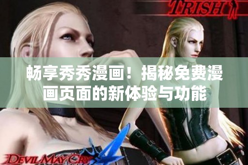 畅享秀秀漫画！揭秘免费漫画页面的新体验与功能