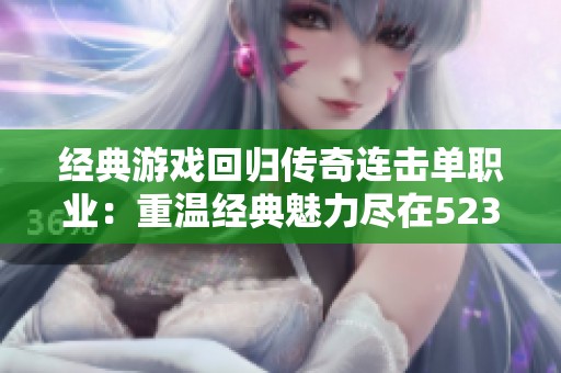经典游戏回归传奇连击单职业：重温经典魅力尽在523手游网