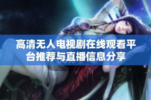 高清无人电视剧在线观看平台推荐与直播信息分享