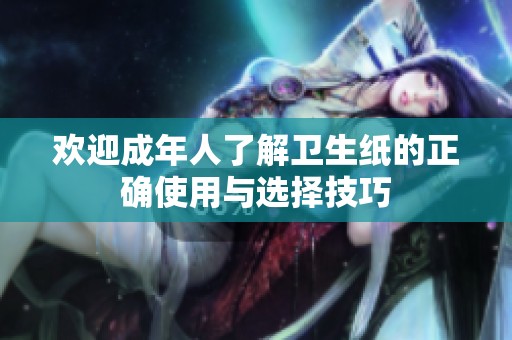 欢迎成年人了解卫生纸的正确使用与选择技巧