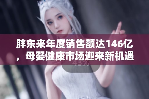 胖东来年度销售额达146亿，母婴健康市场迎来新机遇与挑战