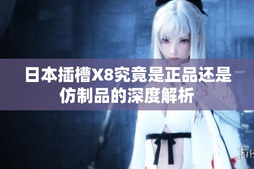 日本插槽X8究竟是正品还是仿制品的深度解析