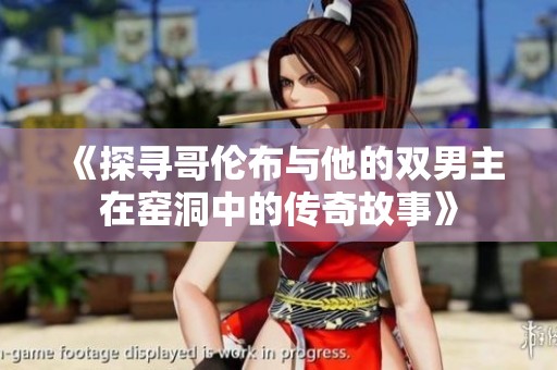 《探寻哥伦布与他的双男主在窑洞中的传奇故事》
