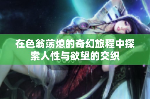 在色翁荡熄的奇幻旅程中探索人性与欲望的交织