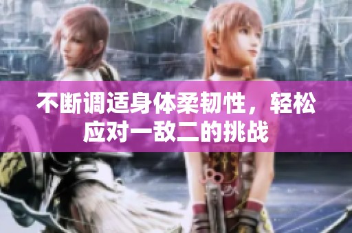 不断调适身体柔韧性，轻松应对一敌二的挑战