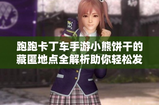 跑跑卡丁车手游小熊饼干的藏匿地点全解析助你轻松发现隐藏宝藏的秘密