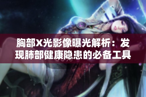 胸部X光影像曝光解析：发现肺部健康隐患的必备工具
