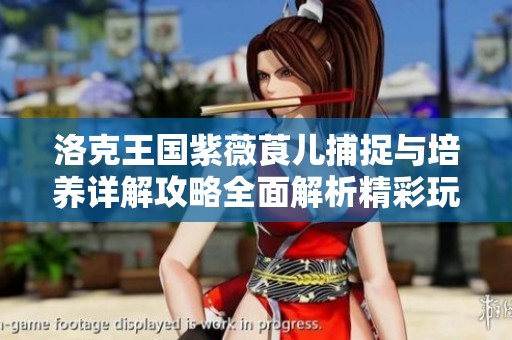 洛克王国紫薇莨儿捕捉与培养详解攻略全面解析精彩玩法与技巧分享