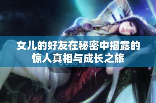 女儿的好友在秘密中揭露的惊人真相与成长之旅