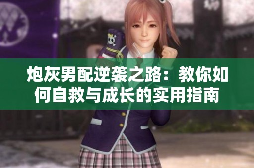 炮灰男配逆袭之路：教你如何自救与成长的实用指南