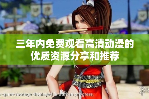 三年内免费观看高清动漫的优质资源分享和推荐