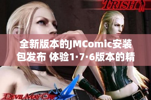 全新版本的JMComic安装包发布 体验1·7·6版本的精彩功能