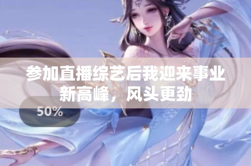 参加直播综艺后我迎来事业新高峰，风头更劲