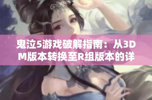 鬼泣5游戏破解指南：从3DM版本转换至R组版本的详细步骤与操作方法解析