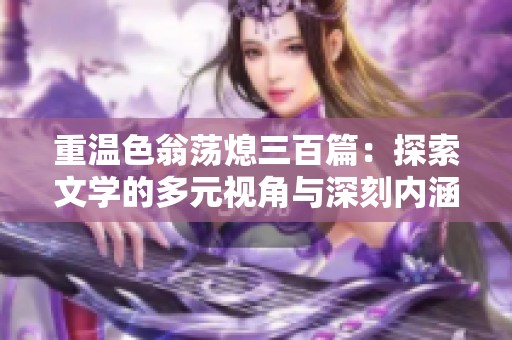 重温色翁荡熄三百篇：探索文学的多元视角与深刻内涵