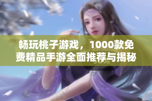 畅玩桃子游戏，1000款免费精品手游全面推荐与揭秘