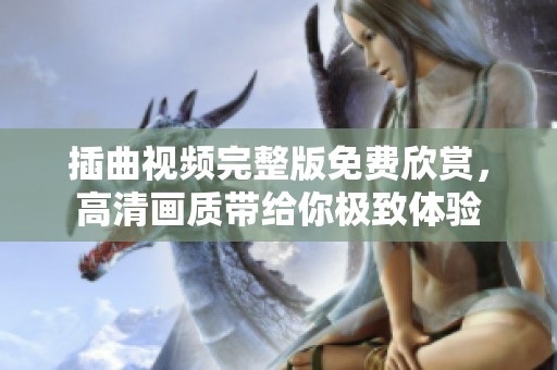 插曲视频完整版免费欣赏，高清画质带给你极致体验