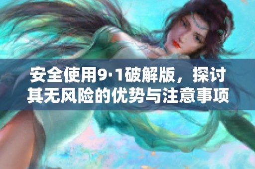 安全使用9·1破解版，探讨其无风险的优势与注意事项