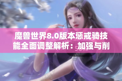 魔兽世界8.0版本惩戒骑技能全面调整解析：加强与削弱的细节分析与影响评估