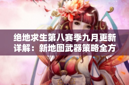 绝地求生第八赛季九月更新详解：新地图武器策略全方位解析与玩家技巧提升指南