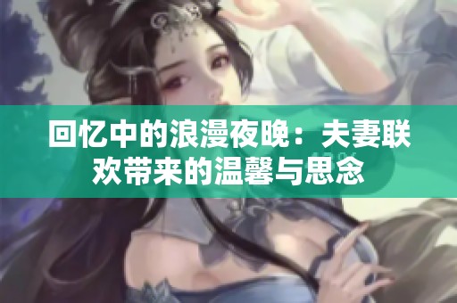 回忆中的浪漫夜晚：夫妻联欢带来的温馨与思念