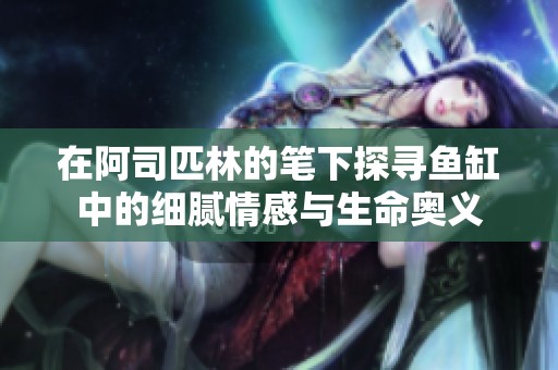 在阿司匹林的笔下探寻鱼缸中的细腻情感与生命奥义