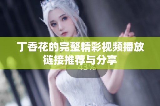 丁香花的完整精彩视频播放链接推荐与分享