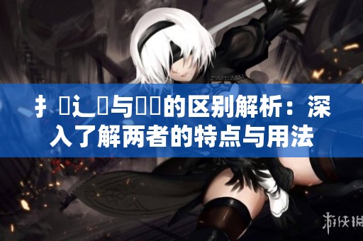 扌喿辶畐与畐畬的区别解析：深入了解两者的特点与用法