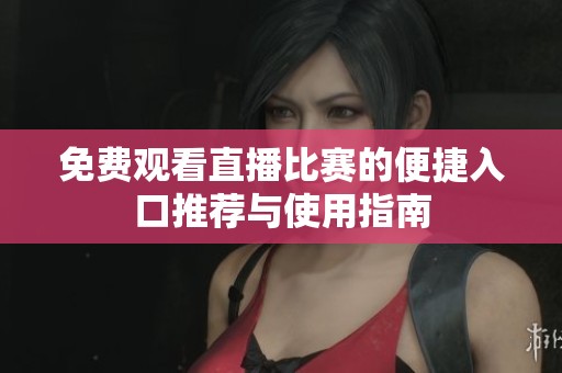 免费观看直播比赛的便捷入口推荐与使用指南