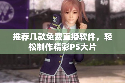 推荐几款免费直播软件，轻松制作精彩PS大片