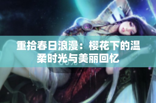 重拾春日浪漫：樱花下的温柔时光与美丽回忆