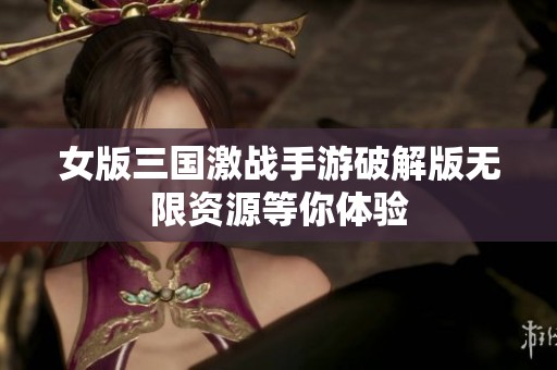 女版三国激战手游破解版无限资源等你体验