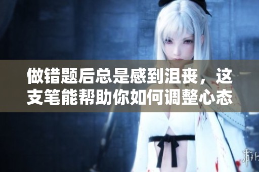 做错题后总是感到沮丧，这支笔能帮助你如何调整心态