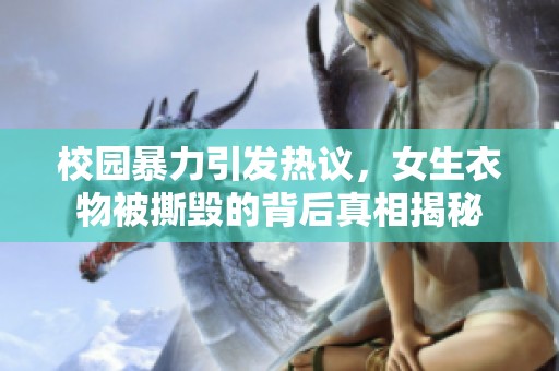 校园暴力引发热议，女生衣物被撕毁的背后真相揭秘
