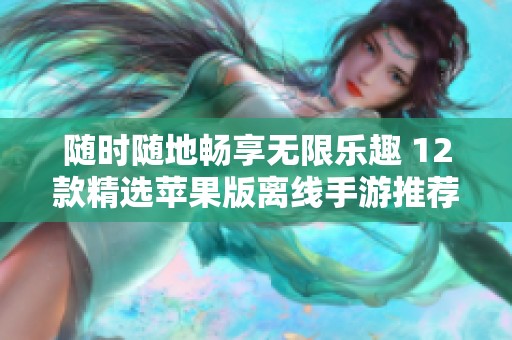 随时随地畅享无限乐趣 12款精选苹果版离线手游推荐给你不间断的游戏体验