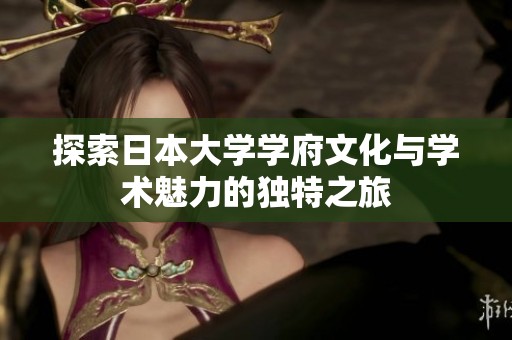 探索日本大学学府文化与学术魅力的独特之旅