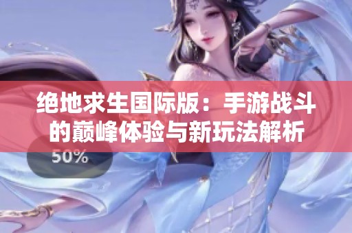 绝地求生国际版：手游战斗的巅峰体验与新玩法解析