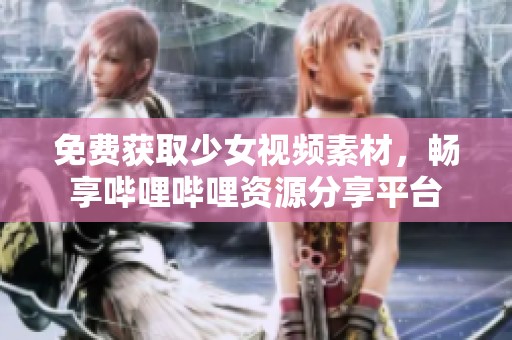 免费获取少女视频素材，畅享哔哩哔哩资源分享平台
