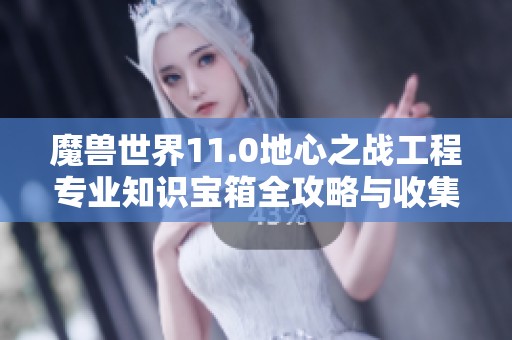 魔兽世界11.0地心之战工程专业知识宝箱全攻略与收集指南详解