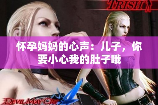 怀孕妈妈的心声：儿子，你要小心我的肚子哦